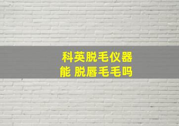 科英脱毛仪器能 脱唇毛毛吗